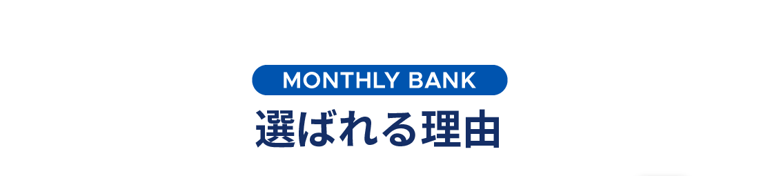 MONTHLY BANK 選ばれる理由